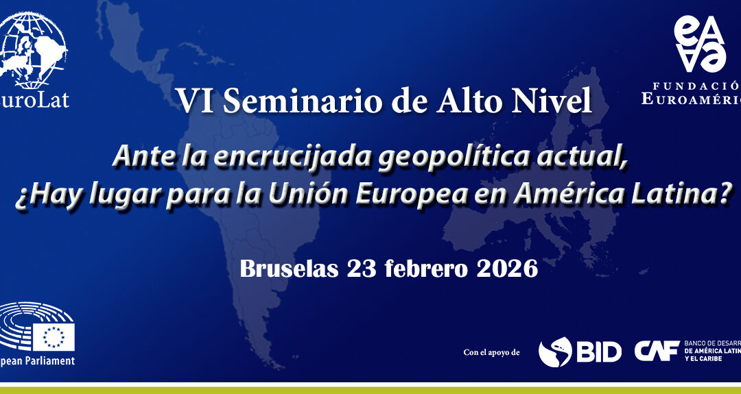 VI Seminario de Alto Nivel en el Parlamento Europeo. Ante la encrucijada geopolítica actual ¿Hay lugar para la Unión Europea en América Latina?